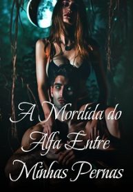 A Mordida do Alfa Entre Minhas Pernas