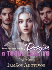 Amaldiçoada a Desejar o Toque Lascivo dos Meus Irmãos Adotivos