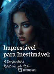 Imprestável para Inestimável A Companheira Rejeitada pelo Alpha