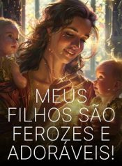 Meus Filhos São Ferozes e Adoráveis!