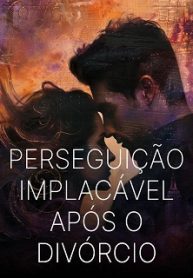 Perseguição Implacável Após o Divórcio