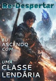 Re-Despertar Eu Ascendo com uma Classe Lendária