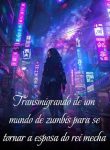 Transmigrando de um mundo de zumbis para se tornar a esposa do rei mecha